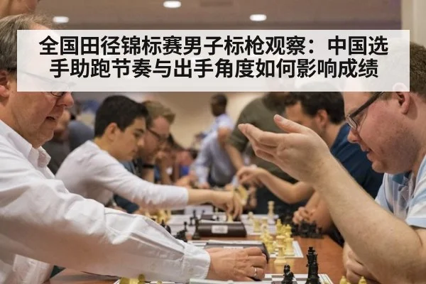 全国田径锦标赛男子标枪观察：中国选手助跑节奏与出手角度如何影响成绩