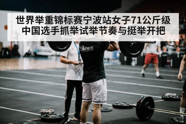 世界举重锦标赛宁波站女子71公斤级 中国选手抓举试举节奏与挺举开把